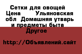 Сетки для овощей › Цена ­ 5 - Ульяновская обл. Домашняя утварь и предметы быта » Другое   